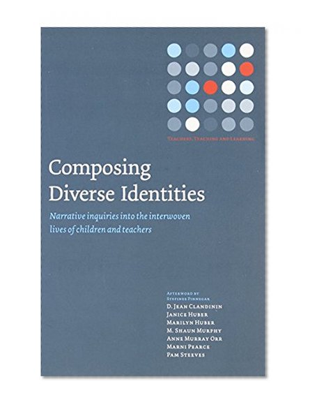 Composing Diverse Identities: Narrative Inquiries into the Interwoven Lives of Children and Teachers (Teachers, Teaching and Learning)