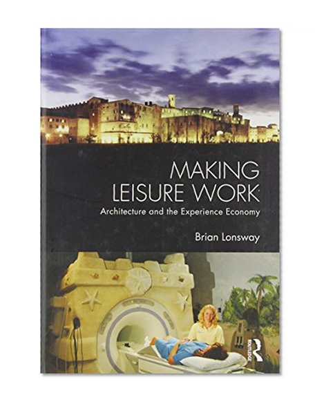 Making Leisure Work: Architecture and the Experience Economy (Architext Series)