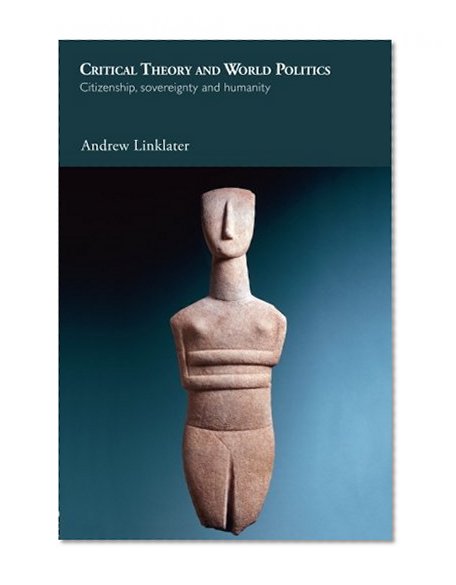 Critical Theory and World Politics: Citizenship, Sovereignty and Humanity