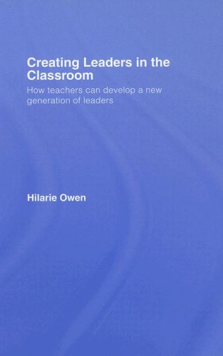 Creating Leaders in the Classroom: How Teachers Can Develop a New Generation of Leaders