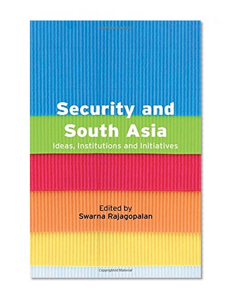 Security and South Asia: Ideas, Institutions and Initiatives