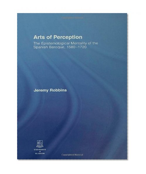 Arts of Perception: The Epistemological Mentality of the Spanish Baroque, 1580-1720