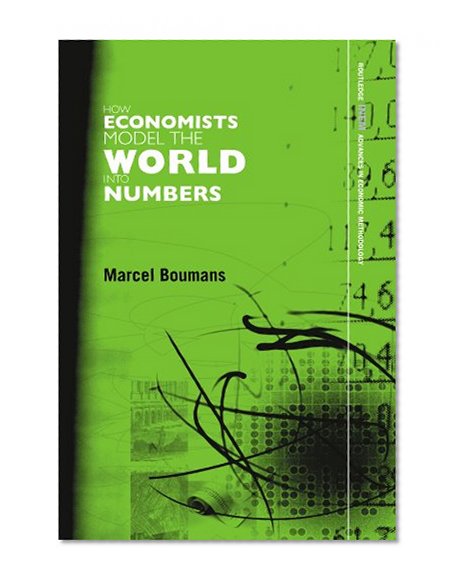 How Economists Model the World into Numbers (Routledge INEM Advances in Economic Methodology)
