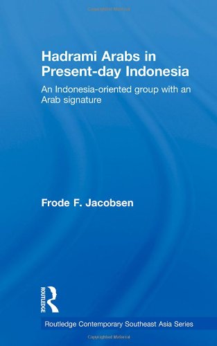 Hadrami Arabs in Present-day Indonesia: An Indonesia-oriented group with an Arab signature (Routledge Contemporary Southeast Asia Series)