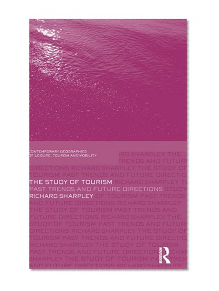 The Study of Tourism: Past Trends and Future Directions (Contemporary Geographies of Leisure, Tourism and Mobility)