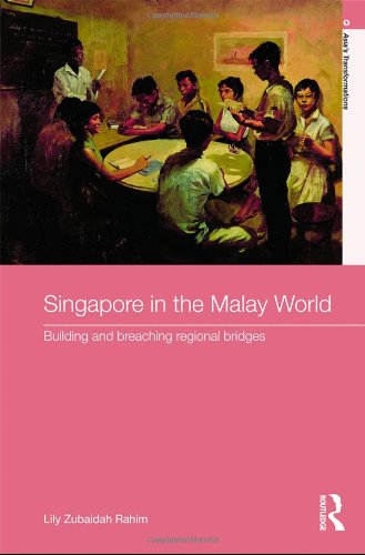 Singapore in the Malay World: Building and Breaching Regional Bridges (Routledge Studies in Asia's Transformations)