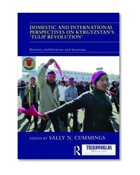 Domestic and International Perspectives on Kyrgyzstan's 'Tulip Revolution': Motives, Mobilization and Meanings (ThirdWorlds)