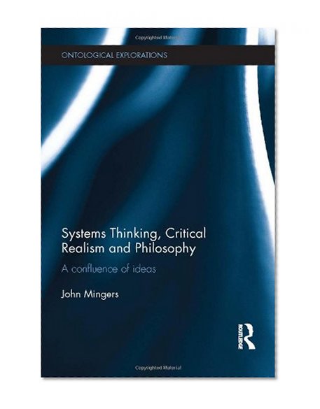 Systems Thinking, Critical Realism and Philosophy: A Confluence of Ideas (Ontological Explorations)