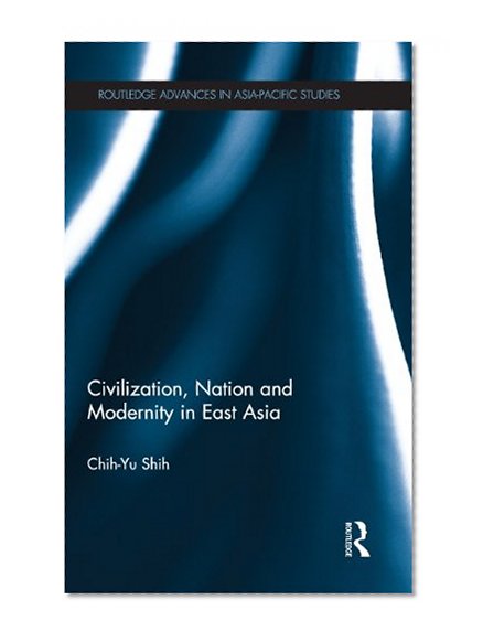 Civilization, Nation and Modernity in East Asia (Routledge Advances in Asia-Pacific Studies)