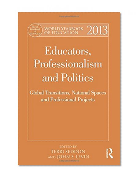 World Yearbook of Education 2013: Educators, Professionalism and Politics: Global Transitions, National Spaces and Professional Projects