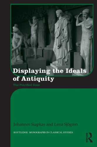 Displaying the Ideals of Antiquity: The Petrified Gaze (Routledge Monographs in Classical Studies)