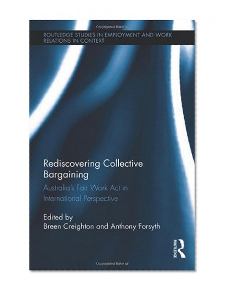Rediscovering Collective Bargaining: Australia's Fair Work Act in International Perspective (Routledge Studies in Employment and Work Relations in Context)