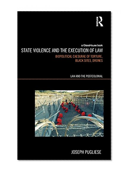 State Violence and the Execution of Law: Biopolitcal Caesurae of Torture, Black Sites, Drones (Law and the Postcolonial)