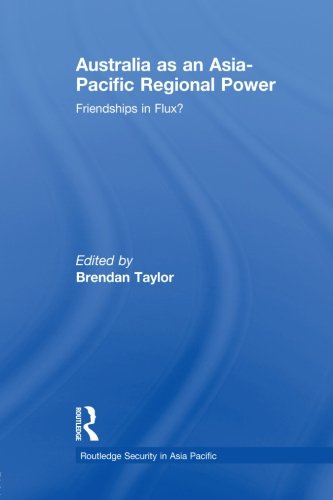 Australia as an Asia-Pacific Regional Power: Friendships in Flux? (Routledge Security in Asia Pacific Series)