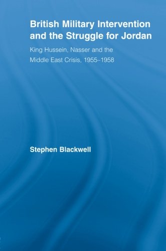 British Military Intervention and the Struggle for Jordan: King Hussein, Nasser and the Middle East Crisis, 1955-1958 (British Politics and Society)