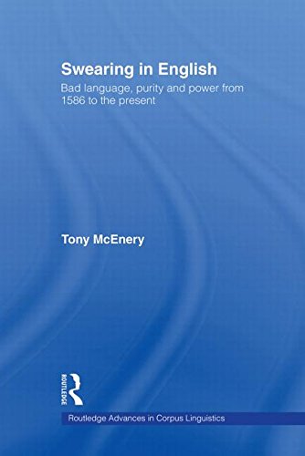 Swearing in English: Bad Language, Purity and Power from 1586 to the Present (Routledge Advances in Corpus Linguistics)
