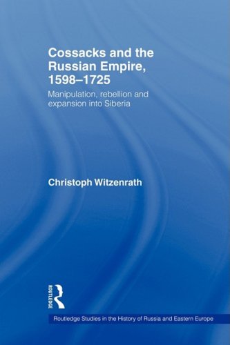 Cossacks and the Russian Empire, 1598-1725: Manipulation, Rebellion and Expansion into Siberia (Routledge Studies in the History of Russia and Eastern Europe)