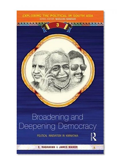 Broadening and Deepening Democracy: Political Innovation in Karnataka (Exploring the Political in South Asia)