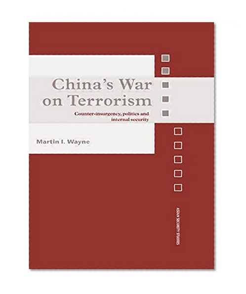 China's War on Terrorism: Counter-Insurgency, Politics and Internal Security (Asian Security Studies)