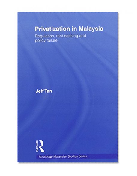 Privatization in Malaysia: Regulation, Rent-Seeking and Policy Failure (Routledge Malaysian Studies)