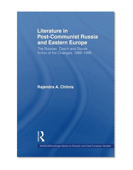 Literature in Post-Communist Russia and Eastern Europe: The Russian, Czech and Slovak Fiction of the Changes 1988-98 (Basees/Routledgecurzon Series on Russian and East European Studies)