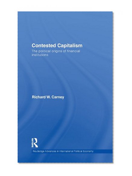 Contested Capitalism: The political origins of financial institutions (Routledge Advances in International Political Economy)