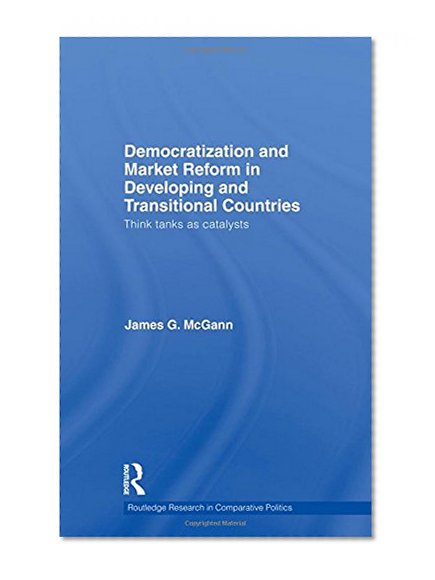 Democratization and Market Reform in Developing and Transitional Countries: Think Tanks as Catalysts (Routledge Research in Comparative Politics)
