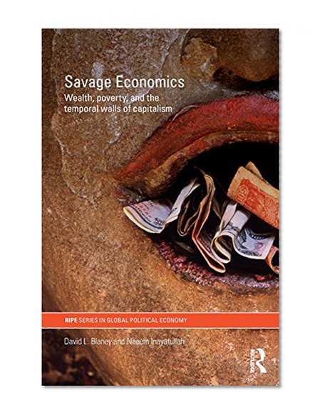 Savage Economics: Wealth, Poverty and the Temporal Walls of Capitalism (RIPE Series in Global Political Economy)
