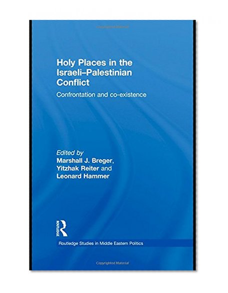 Holy Places in the Israeli-Palestinian Conflict: Confrontation and Co-existence (Routledge Studies in Middle Eastern Politics)