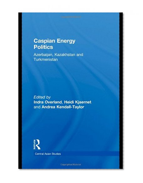 Caspian Energy Politics: Azerbaijan, Kazakhstan and Turkmenistan (Central Asian Studies)