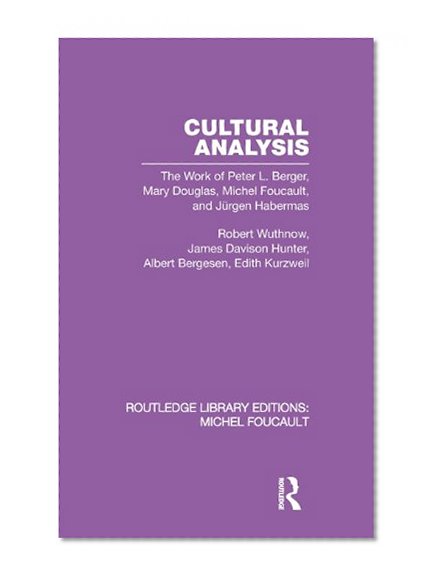 RLE: Michel Foucault (5 Vols): Cultural Analysis: The Work of Peter L. Berger, Mary Douglas, Michel Foucault, and JÃ¼rgen Habermas (Routledge Library Editions: Michel Foucault) (Volume 5)