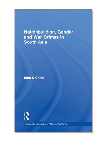Nationbuilding, Gender and War Crimes in South Asia (Routledge Contemporary South Asia Series)