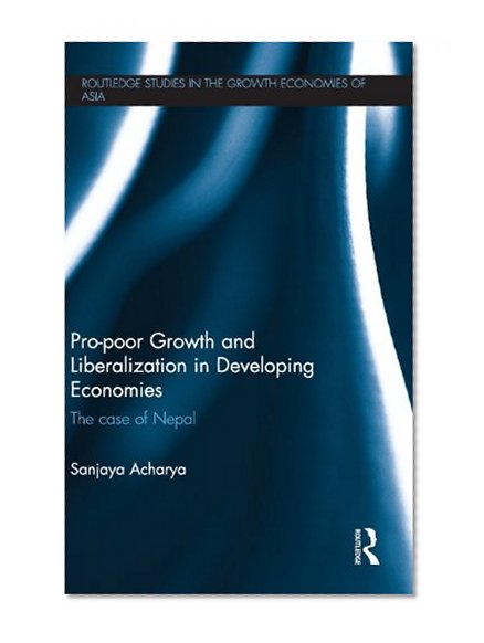 Pro-poor Growth and Liberalization in Developing Economies: The Case of Nepal (Routledge Studies in the Growth Economies of Asia)