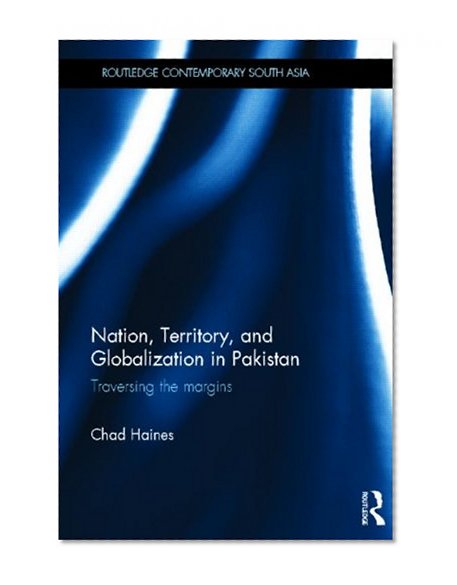 Nation, Territory, and Globalization in Pakistan: Traversing the Margins (Routledge Contemporary South Asia Series)