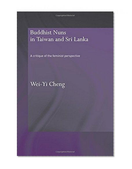 Buddhist Nuns in Taiwan and Sri Lanka: A Critique of the Feminist Perspective (Routledge Critical Studies in Buddhism)