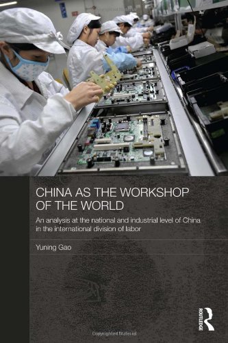 China as the Workshop of the World: An Analysis at the National and Industrial Level of China in the International Division of Labor (Routledge Studies on the Chinese Economy)