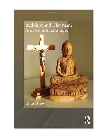 Buddhist and Christian?: An Exploration of Dual Belonging (Routledge Critical Studies in Buddhism)