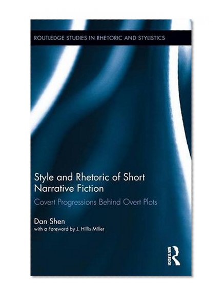 Style and Rhetoric of Short Narrative Fiction: Covert Progressions Behind Overt Plots (Routledge Studies in Rhetoric and Stylistics)