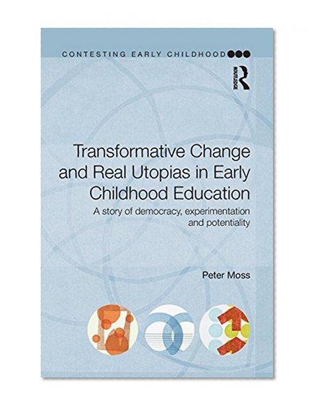 Transformative Change and Real Utopias in Early Childhood Education: A story of democracy, experimentation and potentiality (Contesting Early Childhood)