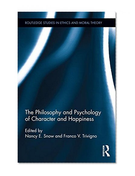 The Philosophy and Psychology of Character and Happiness (Routledge Studies in Ethics and Moral Theory)