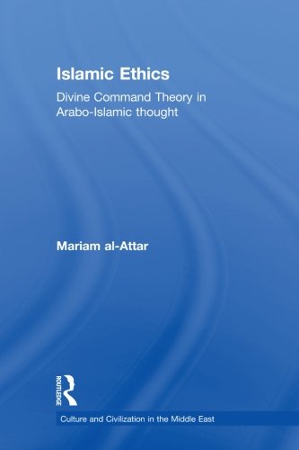 Islamic Ethics: Divine Command Theory in Arabo-Islamic Thought (Culture and Civilization in the Middle East)