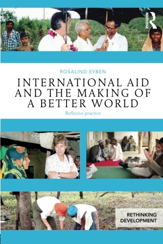 International Aid and the Making of a Better World: Reflexive Practice (Rethinking Development)