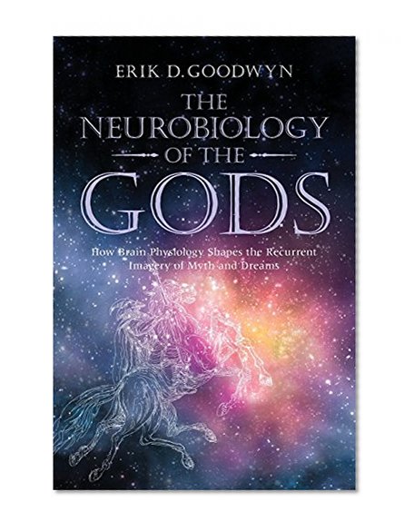 The Neurobiology of the Gods: How Brain Physiology Shapes the Recurrent Imagery of Myth and Dreams