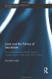 Islam and the Politics of Secularism: The Caliphate and Middle Eastern Modernization in the Early 20th Century (SOAS/Routledge Studies on the Middle East)