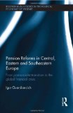 Pension Reforms in Central, Eastern and Southeastern Europe: From Post-Socialist Transition to the Global Financial Crisis (Routledge Studies in the Political Economy of the Welfare State)
