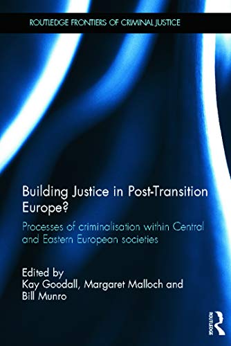 Building Justice in Post-Transition Europe?: Processes of Criminalisation within Central and Eastern European Societies (Routledge Frontiers of Criminal Justice)