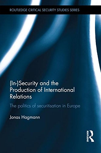 (In)Security and the Production of International Relations: The Politics of Securitisation in Europe (Routledge Critical Security Studies)