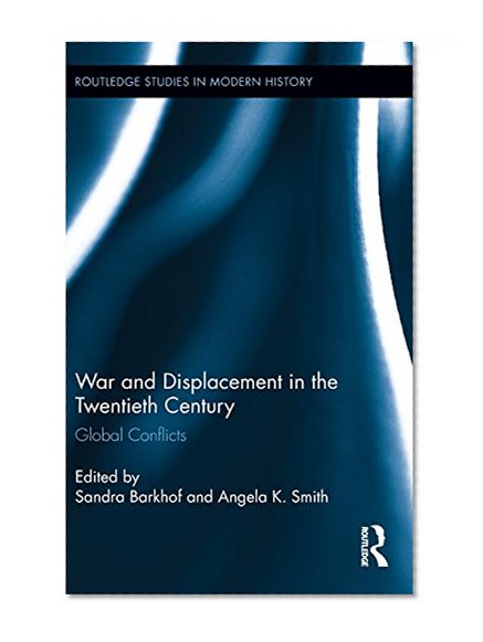 War and Displacement in the Twentieth Century: Global Conflicts (Routledge Studies in Modern History)