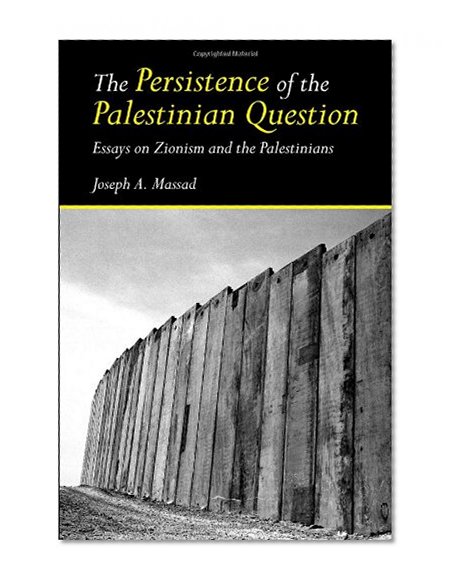 The Persistence of the Palestinian Question: Essays on Zionism and the Palestinians