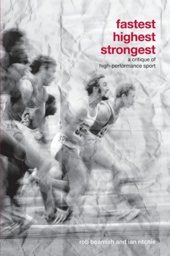 Fastest, Highest, Strongest: A Critique of High-Performance Sport (Routledge Critical Studies in Sport)